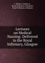 Lectures on Medical Nursing: Delivered in the Royal Infirmary, Glasgow - J. Wallace Anderson