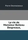 La vie de Monsieur Boileau Despreaux, - Pierre Desmaizeaux