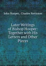 Later Writings of Bishop Hooper: Together with His Letters and Other Pieces - John Hooper