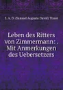 Leben des Ritters von Zimmermann: . Mit Anmerkungen des Uebersetzers - S.A. D. Samuel Auguste David Tissot