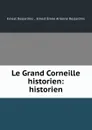Le Grand Corneille historien: historien - Ernest Desjardins