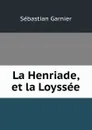 La Henriade, et la Loyssee - Sébastian Garnier