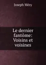 Le dernier fantome: Voisins et voisines - Méry Joseph