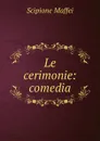 Le cerimonie: comedia - Scipione Maffei