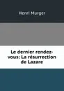 Le dernier rendez-vous: La resurrection de Lazare - Murger Henri