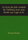 Le livre de Job: traduit de l.hebreu avec une etude sur l.age et le . - Эрнест Ренан