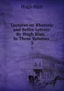 Lectures on Rhetoric and Belles Lettres: By Hugh Blair, . In Three Volumes . 3 - Hugh Blair