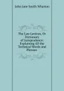 The Law Lexicon, Or Dictionary of Jurisprudence: Explaining All the Technical Words and Phrases . - John Jane Smith Wharton