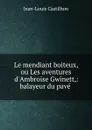 Le mendiant boiteux, ou Les aventures d.Ambroise Gwinett,: balayeur du pave . - Jean-Louis Castilhon