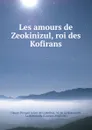 Les amours de Zeokinizul, roi des Kofirans - Claude-Prosper Jolyot de Crébillon