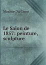 Le Salon de 1857: peinture, sculpture - Maxime Du Camp