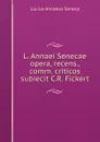 L. Annaei Senecae opera, recens., comm. criticos subiecit C.R. Fickert - Seneca the Younger