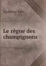 Le regne des champignons - Alphonse Karr