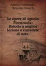 Le opere di Agnolo Firenzuola: Ridotte a miglior lezione e corredate di note . - Agnolo Firenzuola