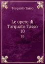 Le opere di Torquato Tasso. 10 - Torquato Tasso