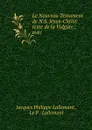 Le Nouveau Testament de N.S. Jesus-Christ: texte de la Vulgate ; avec . - Jacques Philippe Lallemant