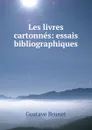 Les livres cartonnes: essais bibliographiques - Gustave Brunet