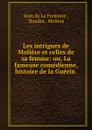 Les intrigues de Moliere et celles de sa femme: ou, La fameuse comedienne, histoire de la Guerin . - Jean de La Fontaine