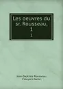 Les oeuvres du sr. Rousseau,. 1 - Jean-Baptiste Rousseau