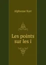 Les points sur les i - Alphonse Karr