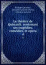 Le theatre de Quinault: contenant ses tragedies, comedies, et opera. 4 - Philippe Quinault