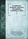 Le theatre de Quinault: contenant ses tragedies, comedies, et opera. 2 - Philippe Quinault