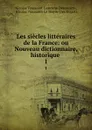 Les siecles litteraires de la France: ou Nouveau dictionnaire, historique . 1 - Nicolas Toussaint Lemoyne Desessarts