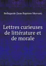 Lettres curieuses de litterature et de morale. - Bellegarde Jean Baptiste Morvan