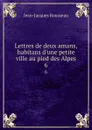Lettres de deux amans, habitans d.une petite ville au pied des Alpes. 6 - Жан-Жак Руссо