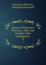 Lettere di Francesco Petrarca: delle cose familiari libri ventiquattro . 3 - Francesco Petrarca