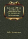 Lettres a MM. les membres du Conseil municipal de Paris sur le centenaire de . - Dupanloup Félix