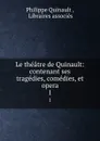 Le theatre de Quinault: contenant ses tragedies, comedies, et opera. 1 - Philippe Quinault