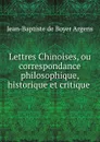 Lettres Chinoises, ou correspondance philosophique, historique et critique . - Jean-Baptiste de Boyer Argens