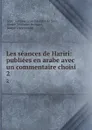 Les seances de Hariri: publiees en arabe avec un commentaire choisi. 2 - Antoine Isaac Silvestre de Sacy Ḥariri