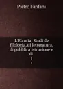 L.Etruria; Studi de filologia, di letteratura, di pubblica istruzione e di . 1 - Fanfani Pietro
