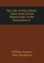 The Life of John Gilpin,: Taken from Divers Manuscripts in the Possession of . - William Cowper