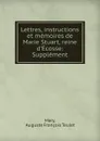 Lettres, instructions et memoires de Marie Stuart, reine d.Ecosse: Supplement - Auguste François Teulet Mary