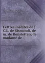 Lettres inedites de J.C.L. de Sismondi, de m. de Bonstetten, de madame de . - St. Réné Taillandier