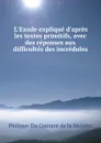 L.Exode explique d.apres les textes primitifs, avec des reponses aux difficultes des incredules - Philippe Du Contant de la Molette