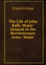 The Life of John Kalb, Major-General in the Revolutionary Army: Major . - Friedrich Kapp