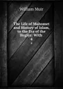 The Life of Mahomet and History of Islam, to the Era of the Hegira: With . 4 - Muir William