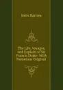 The Life, Voyages, and Exploits of Sir Francis Drake: With Numerous Original . - John Barrow