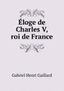 Eloge de Charles V, roi de France - Gabriel Henri Gaillard