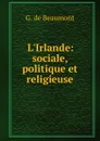 L.Irlande: sociale, politique et religieuse - G. de Beaumont