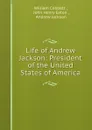 Life of Andrew Jackson: President of the United States of America - William Cobbett