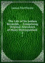 The Life of Sir Joshua Reynolds, .: Comprising Original Anecdotes of Many Distinguished . 2 - James Northcote