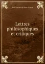Lettres philosophiques et critiques - Jean Baptiste de Boyer Argens