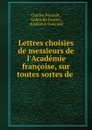 Lettres choisies de messieurs de l.Academie francoise, sur toutes sortes de . - Charles Perrault