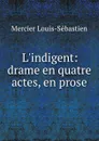 L.indigent: drame en quatre actes, en prose - Mercier Louis-Sébastien