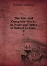 The Life and Complete Works in Prose and Verse of Robert Greene . 9 - Robert Greene